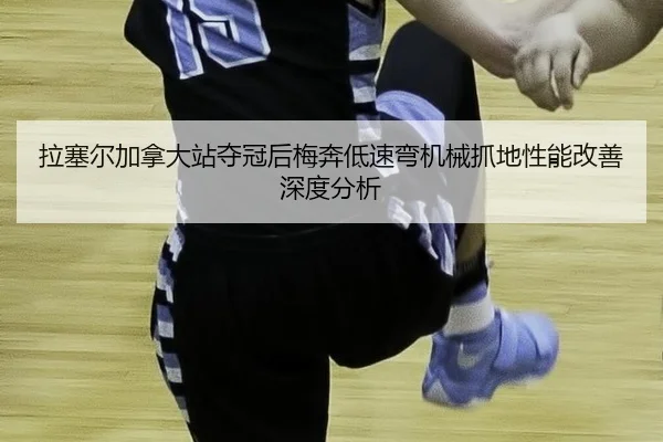 拉塞尔加拿大站夺冠后梅奔低速弯机械抓地性能改善深度分析